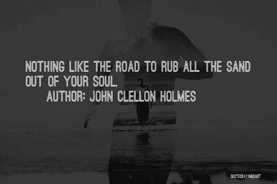 John Clellon Holmes Quotes: Nothing Like The Road To Rub All The Sand Out Of Your Soul.