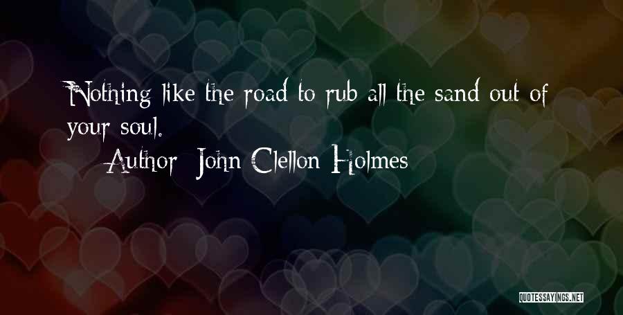 John Clellon Holmes Quotes: Nothing Like The Road To Rub All The Sand Out Of Your Soul.