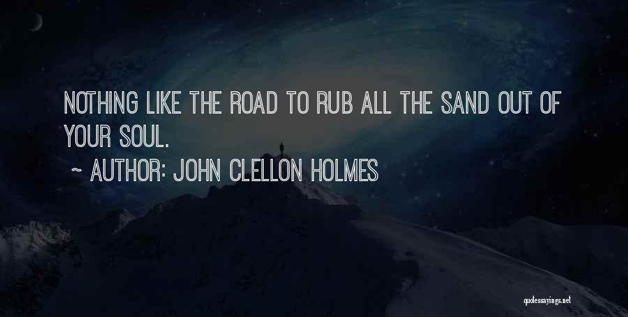 John Clellon Holmes Quotes: Nothing Like The Road To Rub All The Sand Out Of Your Soul.
