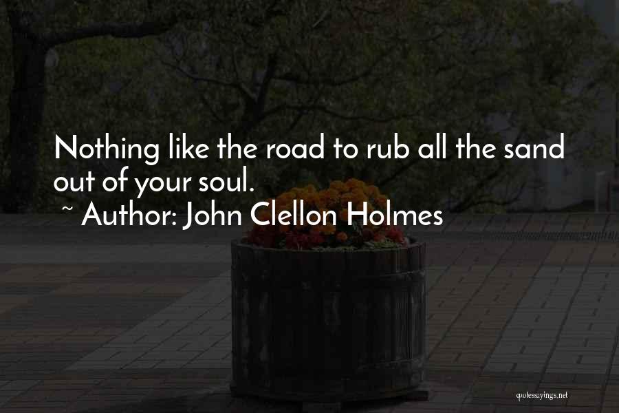 John Clellon Holmes Quotes: Nothing Like The Road To Rub All The Sand Out Of Your Soul.