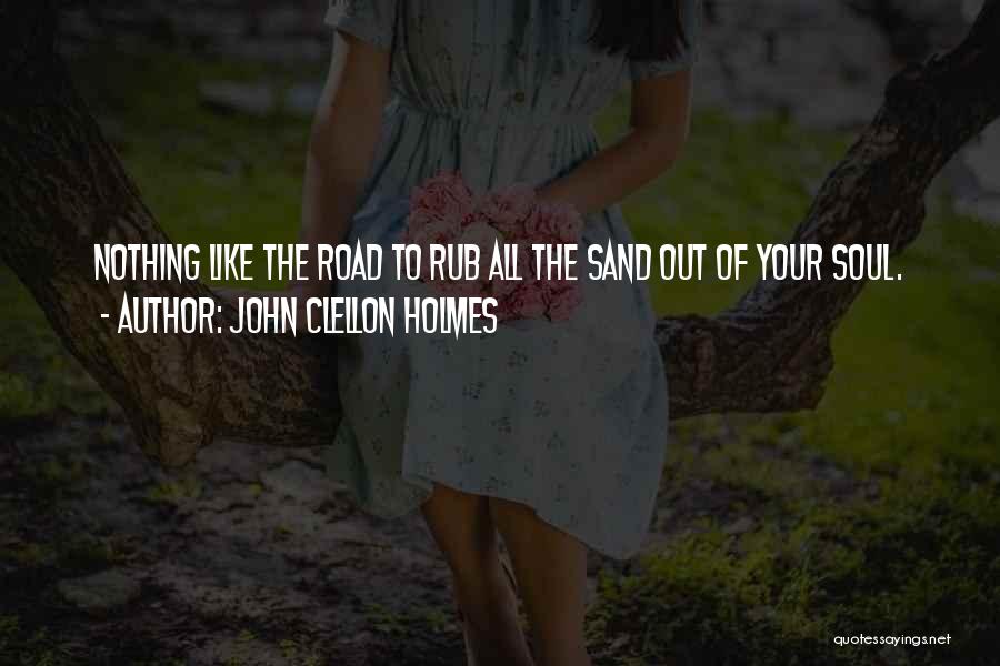John Clellon Holmes Quotes: Nothing Like The Road To Rub All The Sand Out Of Your Soul.