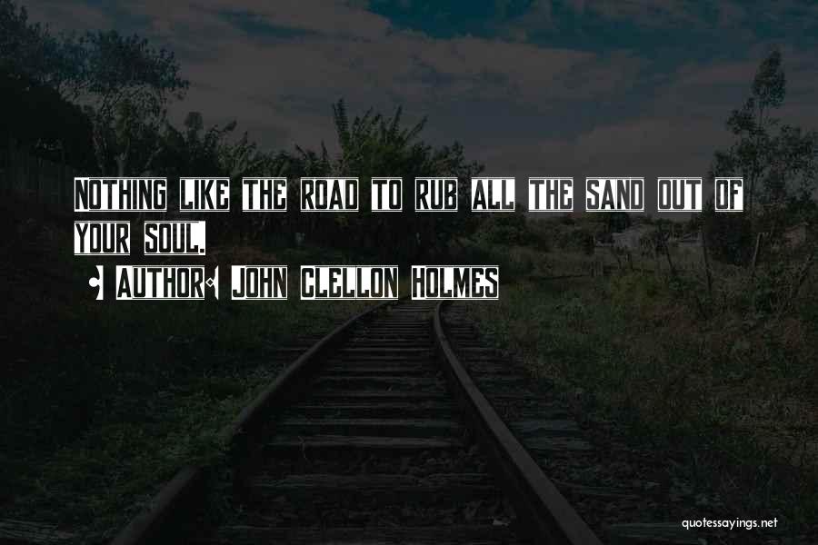 John Clellon Holmes Quotes: Nothing Like The Road To Rub All The Sand Out Of Your Soul.