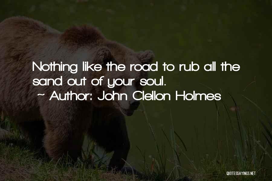 John Clellon Holmes Quotes: Nothing Like The Road To Rub All The Sand Out Of Your Soul.