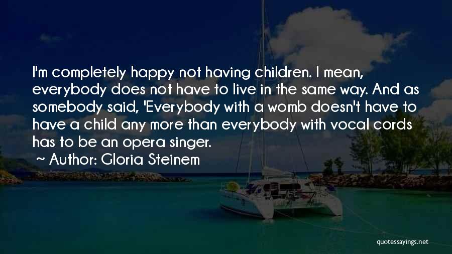 Gloria Steinem Quotes: I'm Completely Happy Not Having Children. I Mean, Everybody Does Not Have To Live In The Same Way. And As