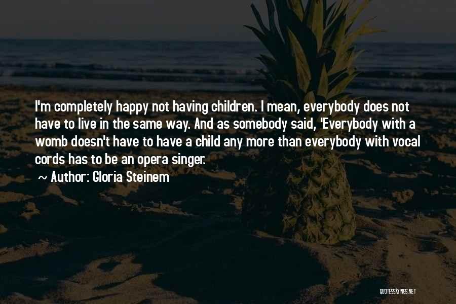 Gloria Steinem Quotes: I'm Completely Happy Not Having Children. I Mean, Everybody Does Not Have To Live In The Same Way. And As