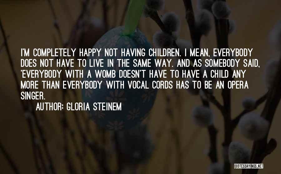 Gloria Steinem Quotes: I'm Completely Happy Not Having Children. I Mean, Everybody Does Not Have To Live In The Same Way. And As