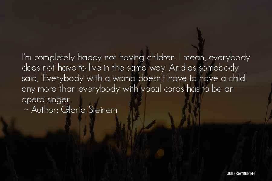 Gloria Steinem Quotes: I'm Completely Happy Not Having Children. I Mean, Everybody Does Not Have To Live In The Same Way. And As