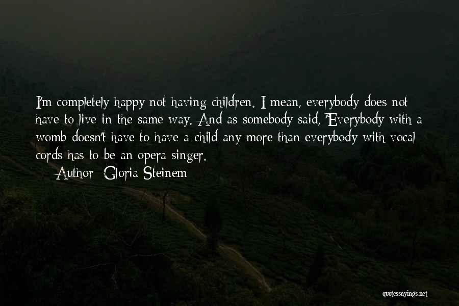 Gloria Steinem Quotes: I'm Completely Happy Not Having Children. I Mean, Everybody Does Not Have To Live In The Same Way. And As