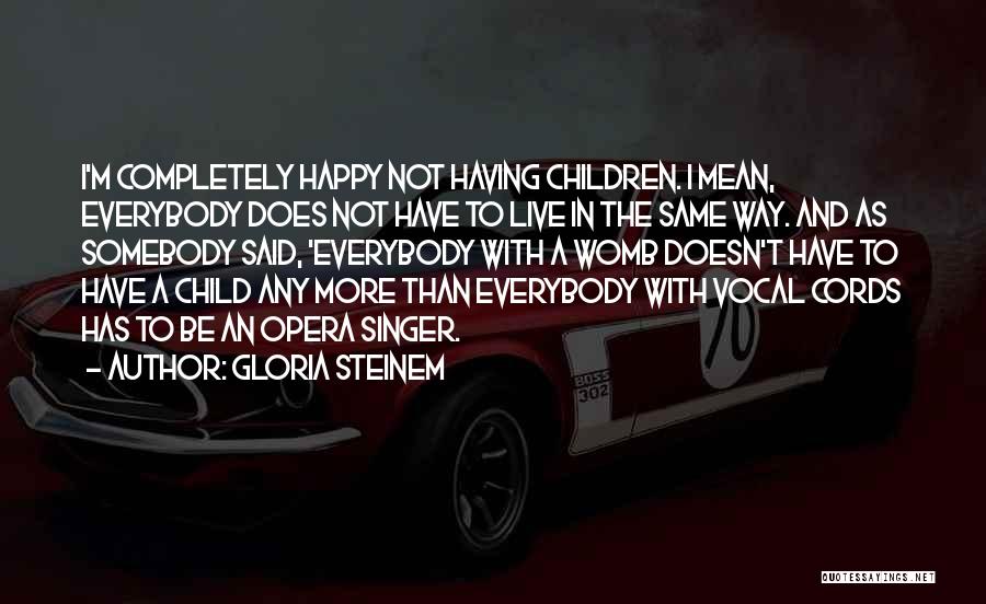 Gloria Steinem Quotes: I'm Completely Happy Not Having Children. I Mean, Everybody Does Not Have To Live In The Same Way. And As