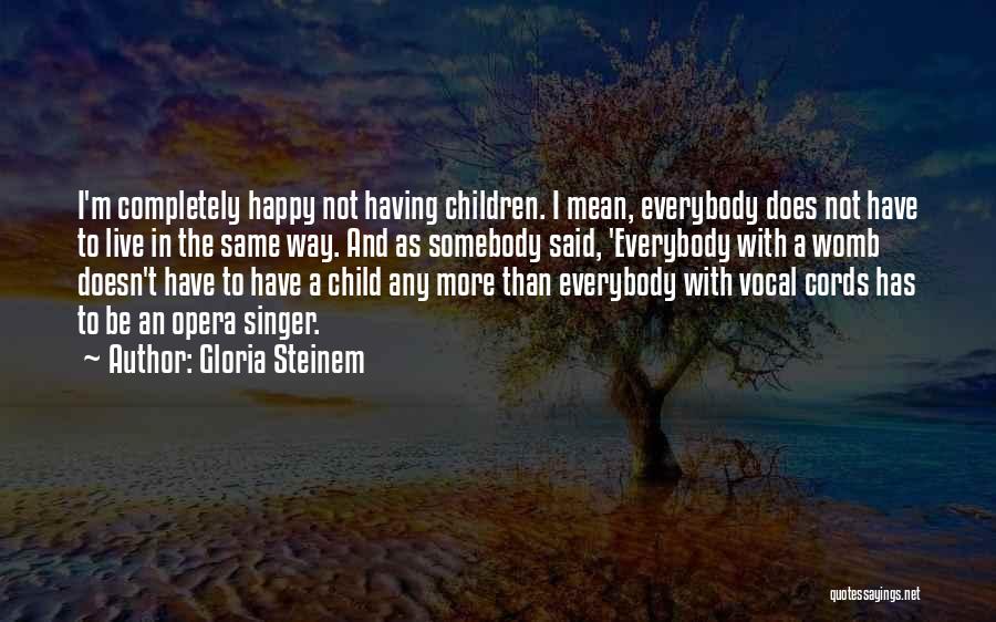 Gloria Steinem Quotes: I'm Completely Happy Not Having Children. I Mean, Everybody Does Not Have To Live In The Same Way. And As