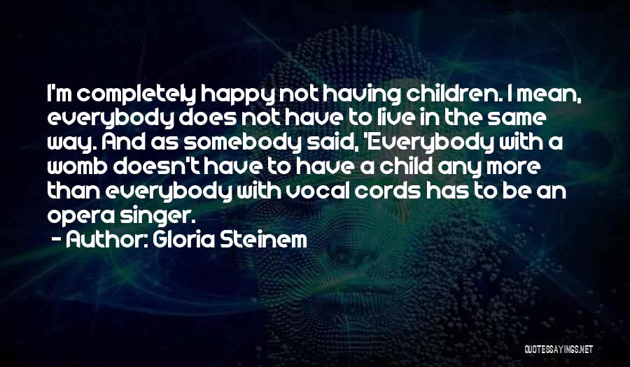 Gloria Steinem Quotes: I'm Completely Happy Not Having Children. I Mean, Everybody Does Not Have To Live In The Same Way. And As