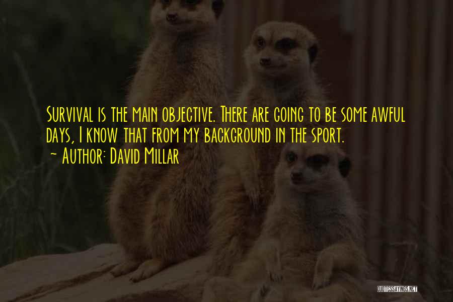 David Millar Quotes: Survival Is The Main Objective. There Are Going To Be Some Awful Days, I Know That From My Background In