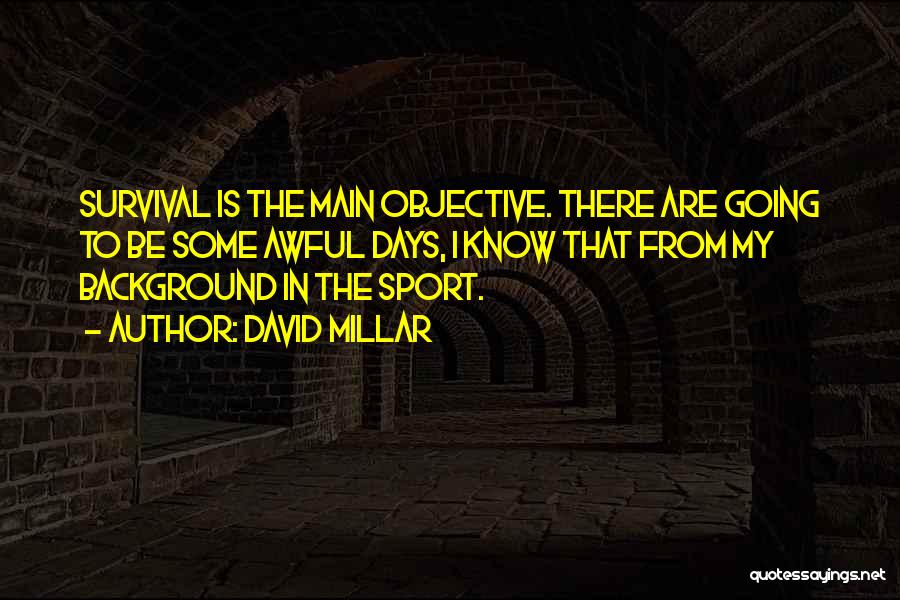 David Millar Quotes: Survival Is The Main Objective. There Are Going To Be Some Awful Days, I Know That From My Background In