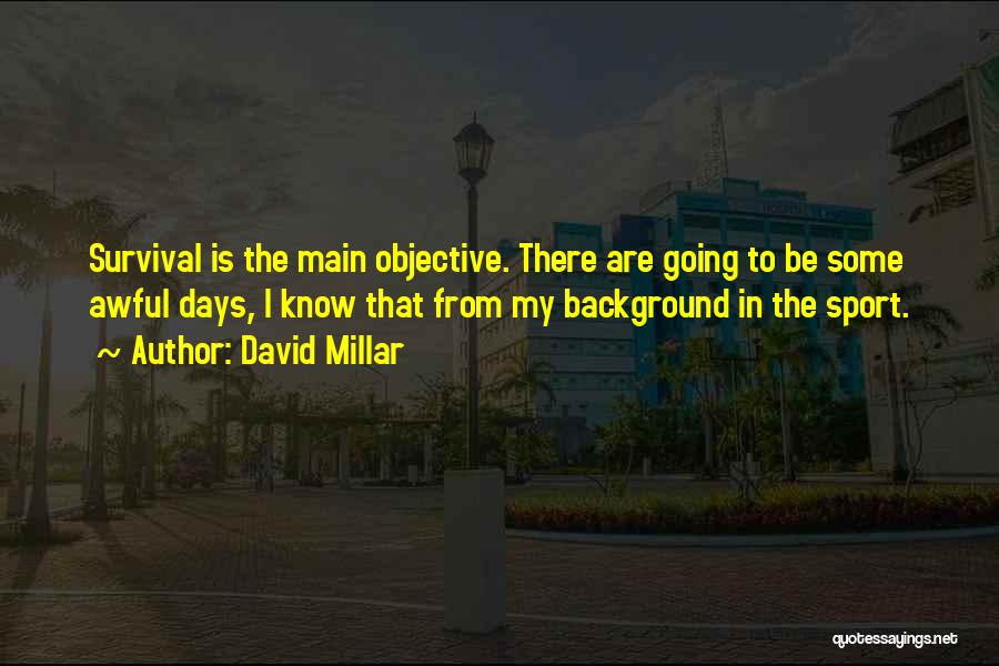 David Millar Quotes: Survival Is The Main Objective. There Are Going To Be Some Awful Days, I Know That From My Background In