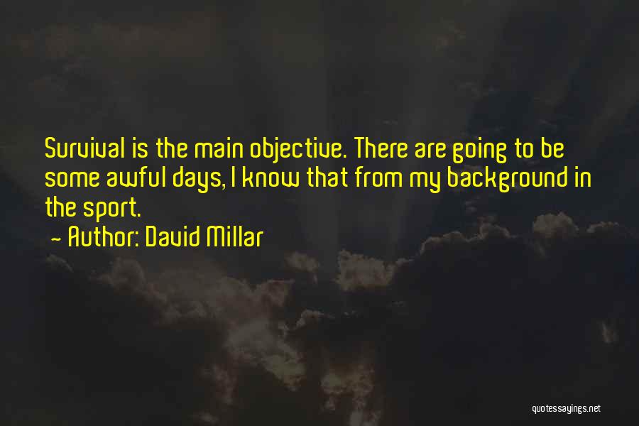 David Millar Quotes: Survival Is The Main Objective. There Are Going To Be Some Awful Days, I Know That From My Background In