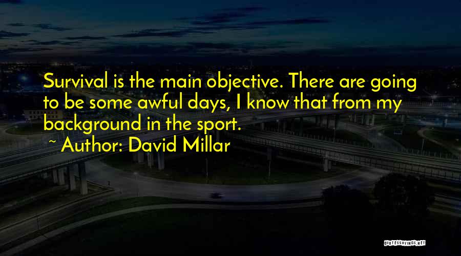 David Millar Quotes: Survival Is The Main Objective. There Are Going To Be Some Awful Days, I Know That From My Background In