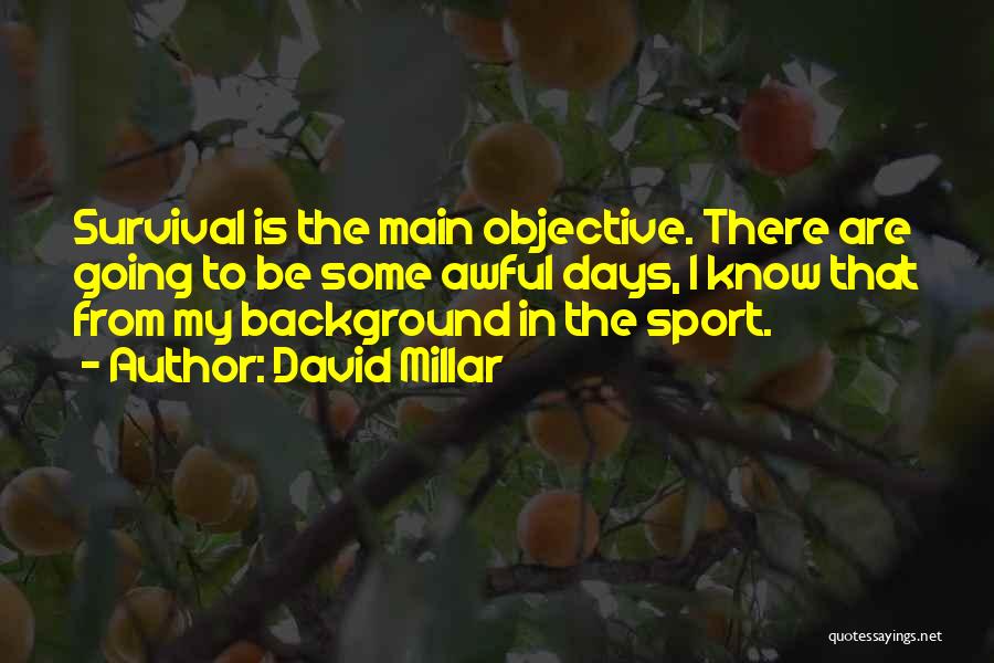 David Millar Quotes: Survival Is The Main Objective. There Are Going To Be Some Awful Days, I Know That From My Background In