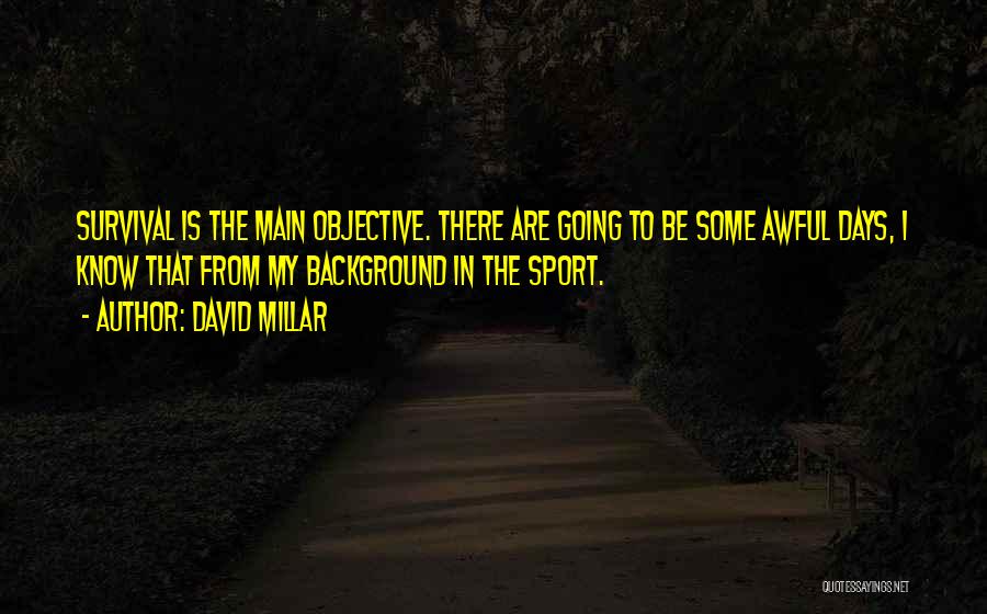 David Millar Quotes: Survival Is The Main Objective. There Are Going To Be Some Awful Days, I Know That From My Background In