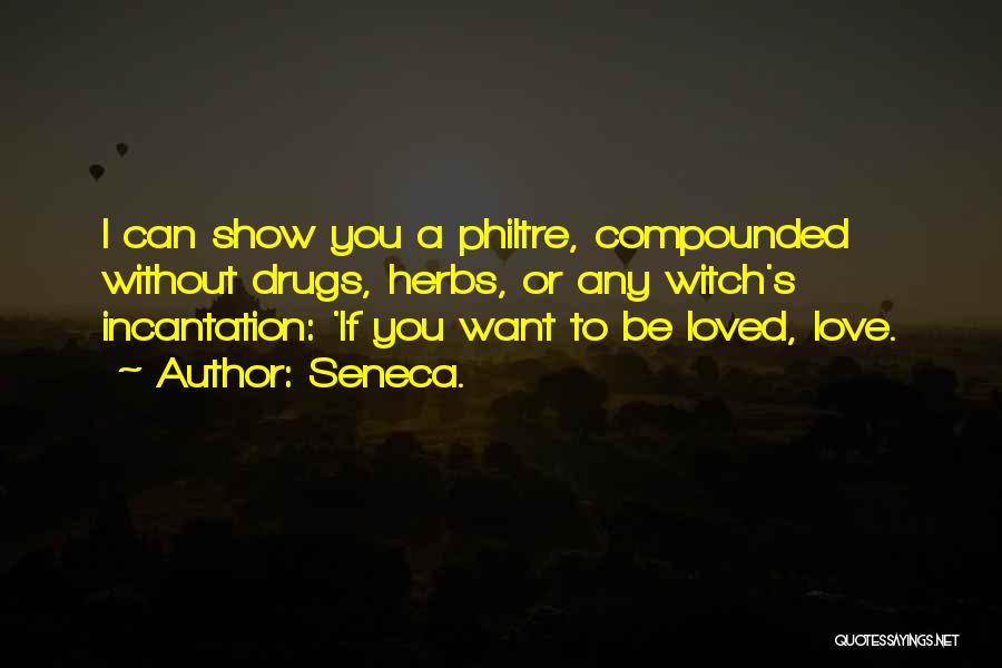 Seneca. Quotes: I Can Show You A Philtre, Compounded Without Drugs, Herbs, Or Any Witch's Incantation: 'if You Want To Be Loved,