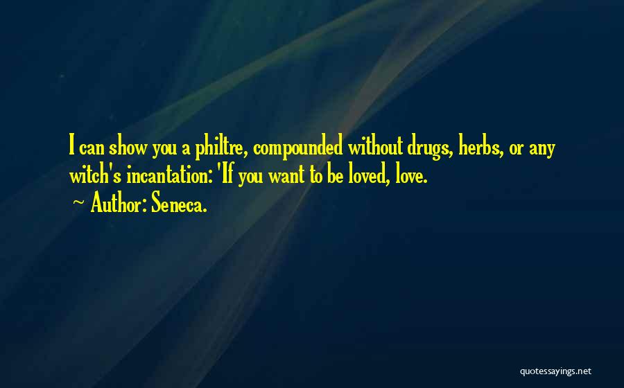 Seneca. Quotes: I Can Show You A Philtre, Compounded Without Drugs, Herbs, Or Any Witch's Incantation: 'if You Want To Be Loved,