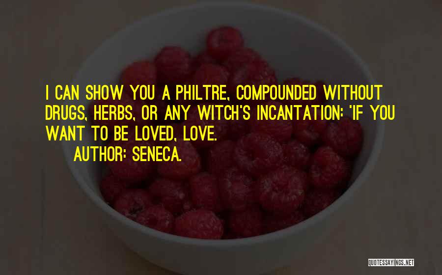 Seneca. Quotes: I Can Show You A Philtre, Compounded Without Drugs, Herbs, Or Any Witch's Incantation: 'if You Want To Be Loved,
