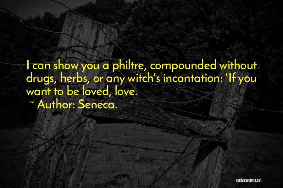 Seneca. Quotes: I Can Show You A Philtre, Compounded Without Drugs, Herbs, Or Any Witch's Incantation: 'if You Want To Be Loved,