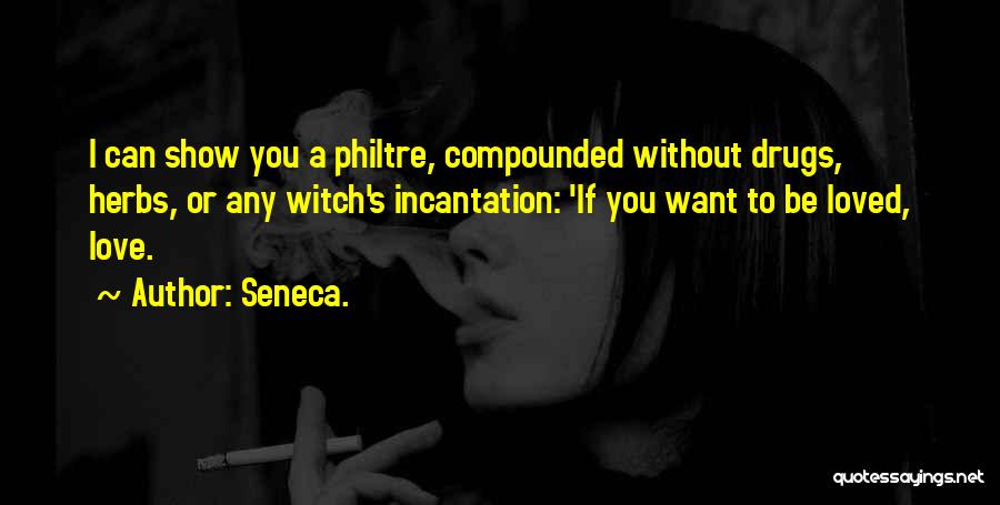 Seneca. Quotes: I Can Show You A Philtre, Compounded Without Drugs, Herbs, Or Any Witch's Incantation: 'if You Want To Be Loved,