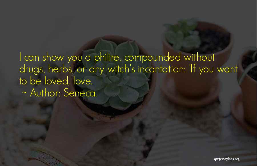 Seneca. Quotes: I Can Show You A Philtre, Compounded Without Drugs, Herbs, Or Any Witch's Incantation: 'if You Want To Be Loved,