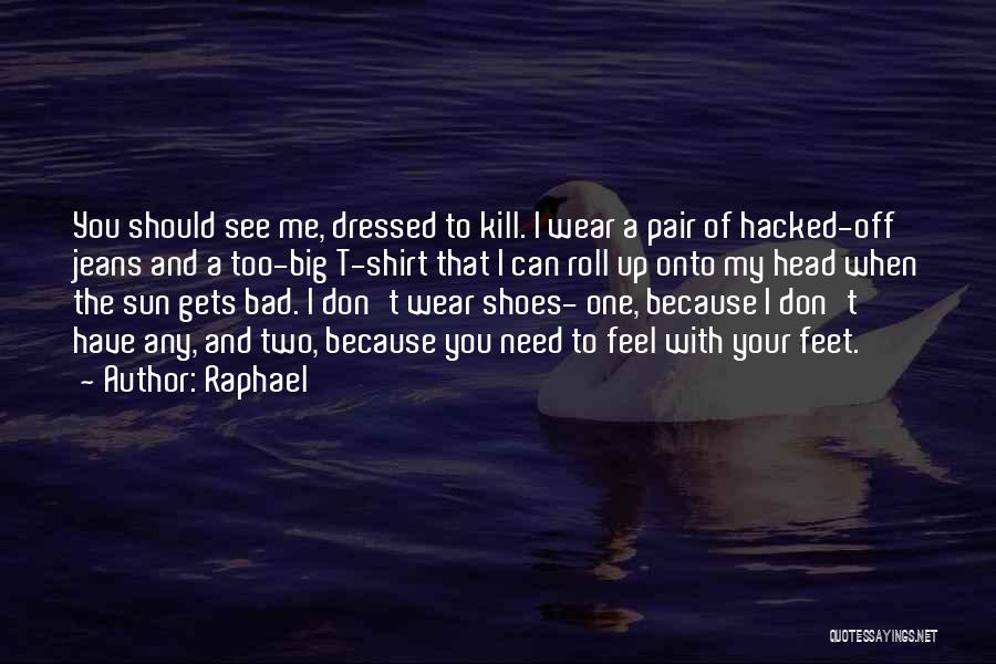 Raphael Quotes: You Should See Me, Dressed To Kill. I Wear A Pair Of Hacked-off Jeans And A Too-big T-shirt That I