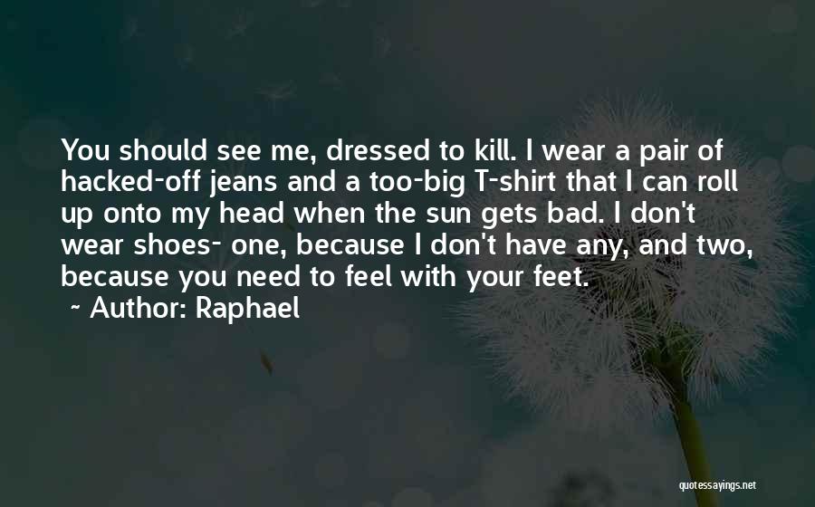 Raphael Quotes: You Should See Me, Dressed To Kill. I Wear A Pair Of Hacked-off Jeans And A Too-big T-shirt That I