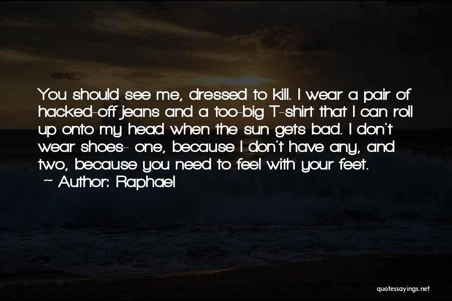 Raphael Quotes: You Should See Me, Dressed To Kill. I Wear A Pair Of Hacked-off Jeans And A Too-big T-shirt That I