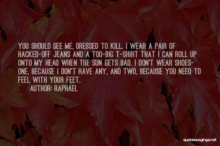 Raphael Quotes: You Should See Me, Dressed To Kill. I Wear A Pair Of Hacked-off Jeans And A Too-big T-shirt That I