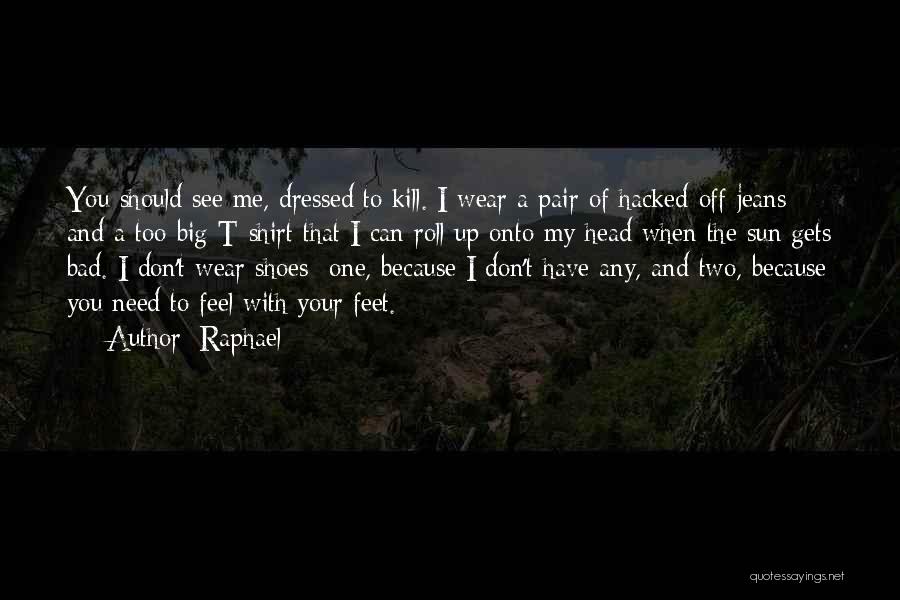 Raphael Quotes: You Should See Me, Dressed To Kill. I Wear A Pair Of Hacked-off Jeans And A Too-big T-shirt That I
