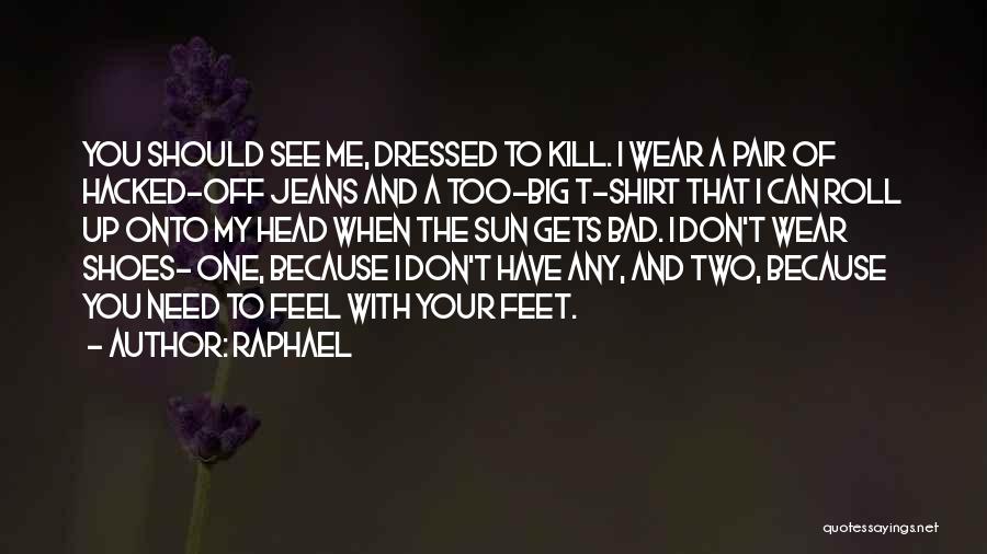 Raphael Quotes: You Should See Me, Dressed To Kill. I Wear A Pair Of Hacked-off Jeans And A Too-big T-shirt That I