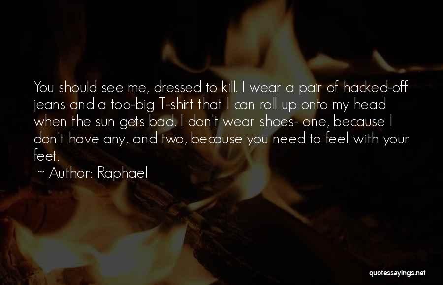 Raphael Quotes: You Should See Me, Dressed To Kill. I Wear A Pair Of Hacked-off Jeans And A Too-big T-shirt That I