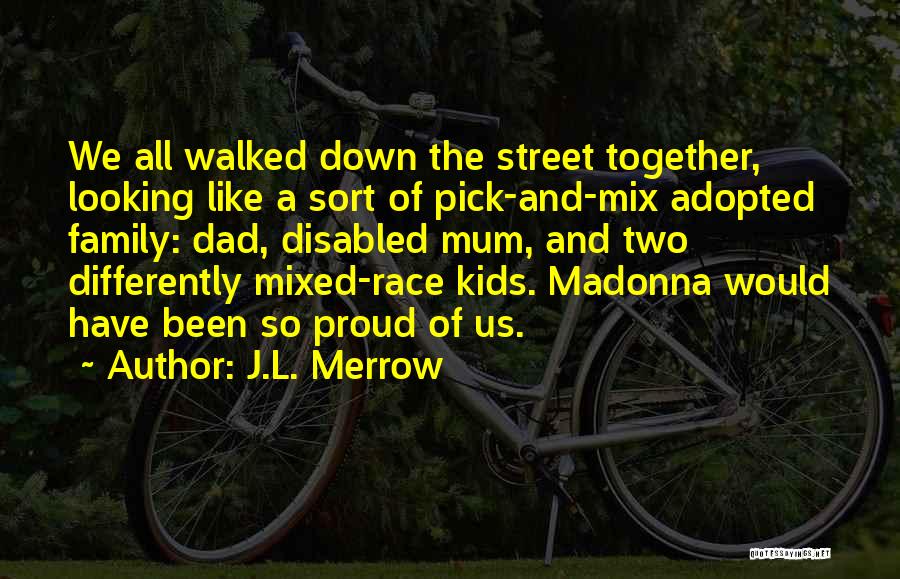 J.L. Merrow Quotes: We All Walked Down The Street Together, Looking Like A Sort Of Pick-and-mix Adopted Family: Dad, Disabled Mum, And Two