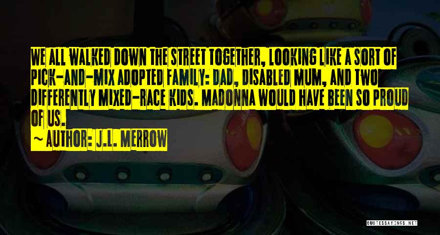 J.L. Merrow Quotes: We All Walked Down The Street Together, Looking Like A Sort Of Pick-and-mix Adopted Family: Dad, Disabled Mum, And Two