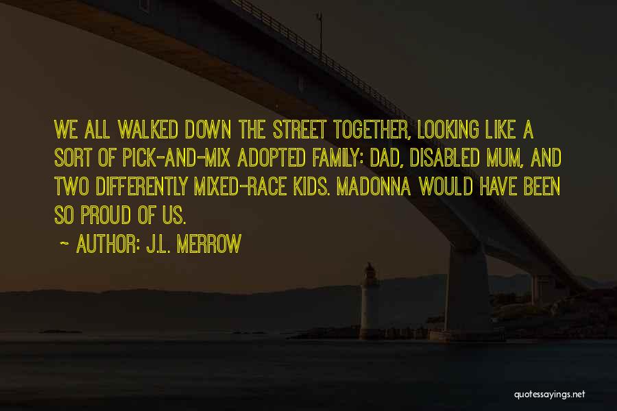 J.L. Merrow Quotes: We All Walked Down The Street Together, Looking Like A Sort Of Pick-and-mix Adopted Family: Dad, Disabled Mum, And Two