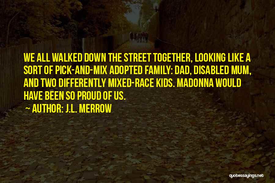 J.L. Merrow Quotes: We All Walked Down The Street Together, Looking Like A Sort Of Pick-and-mix Adopted Family: Dad, Disabled Mum, And Two