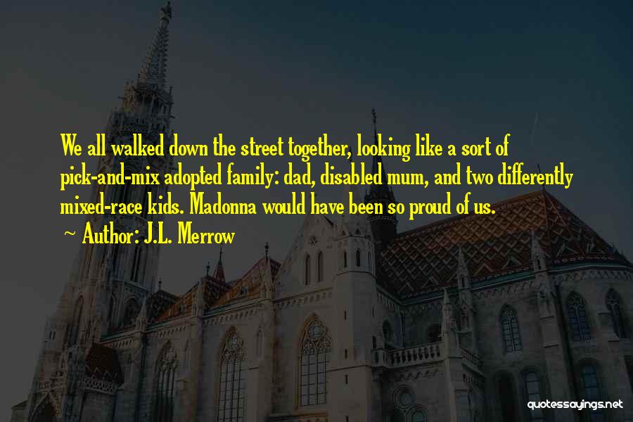 J.L. Merrow Quotes: We All Walked Down The Street Together, Looking Like A Sort Of Pick-and-mix Adopted Family: Dad, Disabled Mum, And Two