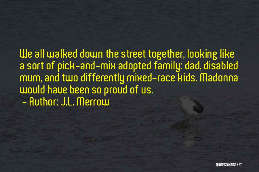 J.L. Merrow Quotes: We All Walked Down The Street Together, Looking Like A Sort Of Pick-and-mix Adopted Family: Dad, Disabled Mum, And Two