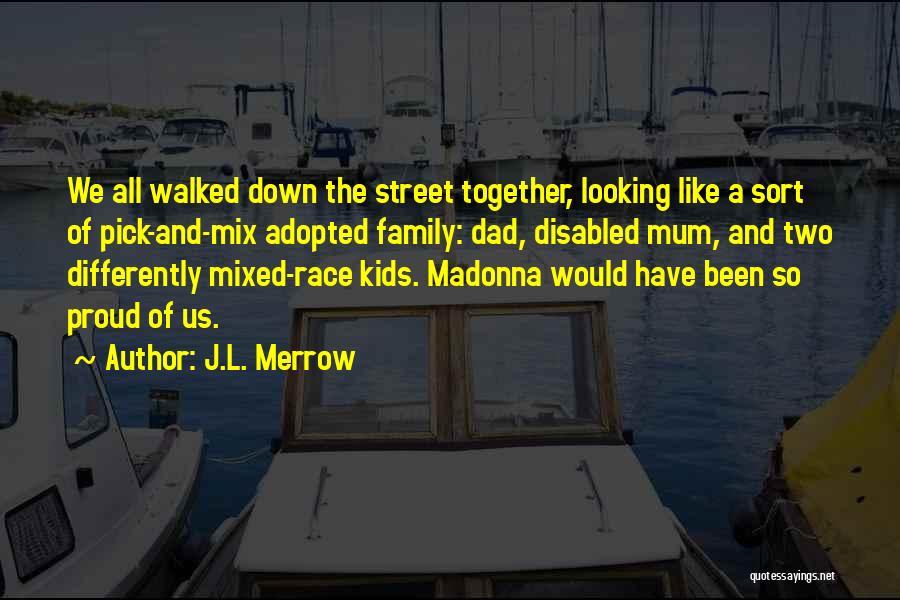J.L. Merrow Quotes: We All Walked Down The Street Together, Looking Like A Sort Of Pick-and-mix Adopted Family: Dad, Disabled Mum, And Two