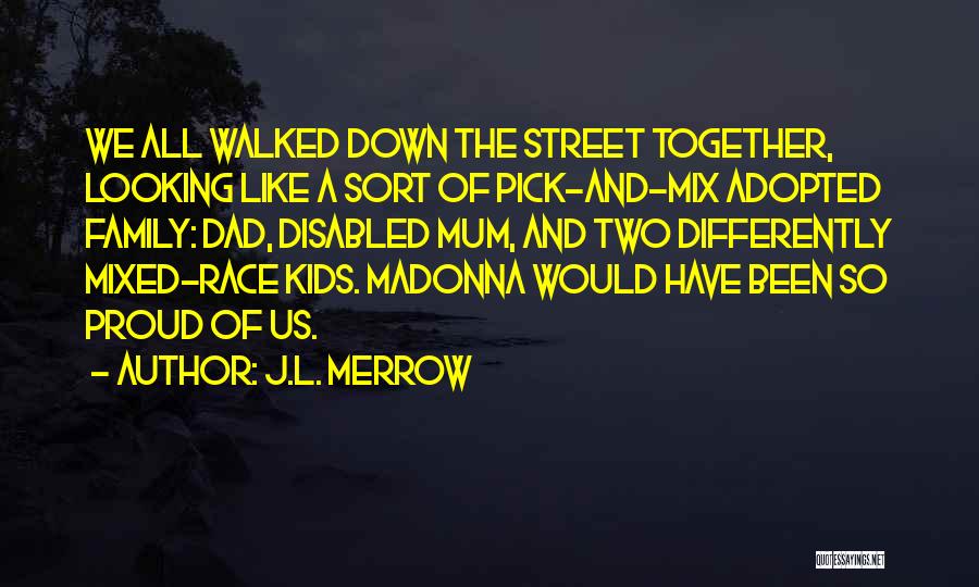 J.L. Merrow Quotes: We All Walked Down The Street Together, Looking Like A Sort Of Pick-and-mix Adopted Family: Dad, Disabled Mum, And Two