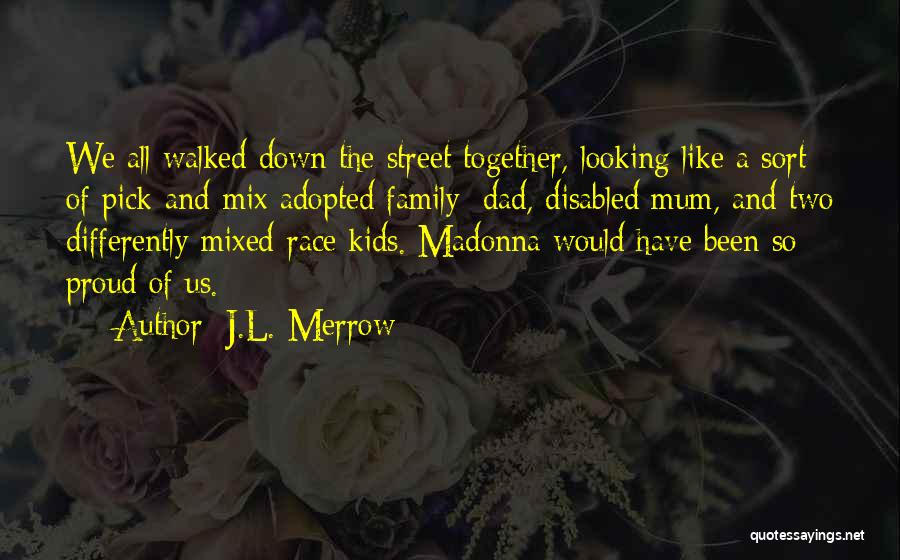 J.L. Merrow Quotes: We All Walked Down The Street Together, Looking Like A Sort Of Pick-and-mix Adopted Family: Dad, Disabled Mum, And Two