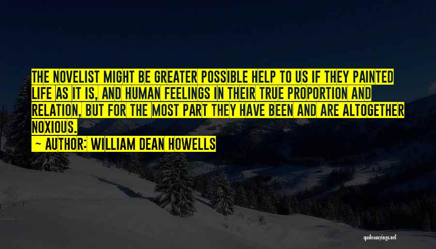 William Dean Howells Quotes: The Novelist Might Be Greater Possible Help To Us If They Painted Life As It Is, And Human Feelings In