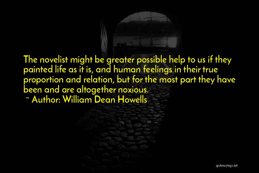William Dean Howells Quotes: The Novelist Might Be Greater Possible Help To Us If They Painted Life As It Is, And Human Feelings In
