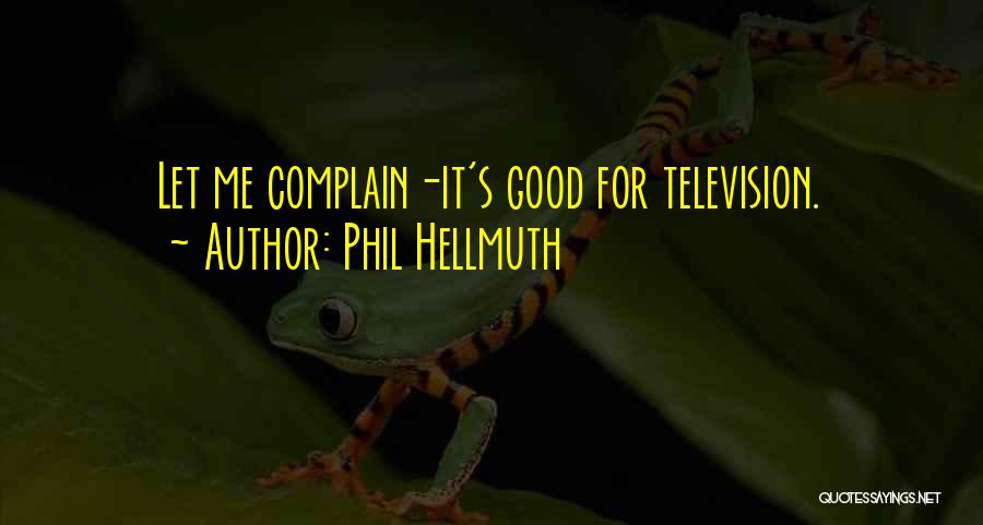 Phil Hellmuth Quotes: Let Me Complain-it's Good For Television.