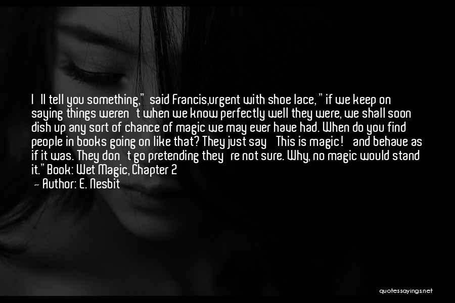 E. Nesbit Quotes: I'll Tell You Something, Said Francis,urgent With Shoe Lace, If We Keep On Saying Things Weren't When We Know Perfectly