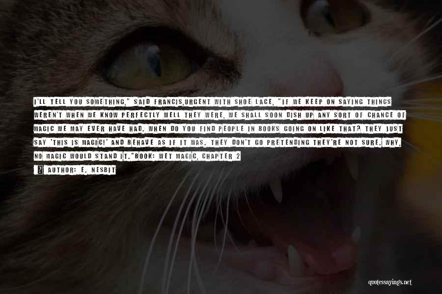 E. Nesbit Quotes: I'll Tell You Something, Said Francis,urgent With Shoe Lace, If We Keep On Saying Things Weren't When We Know Perfectly