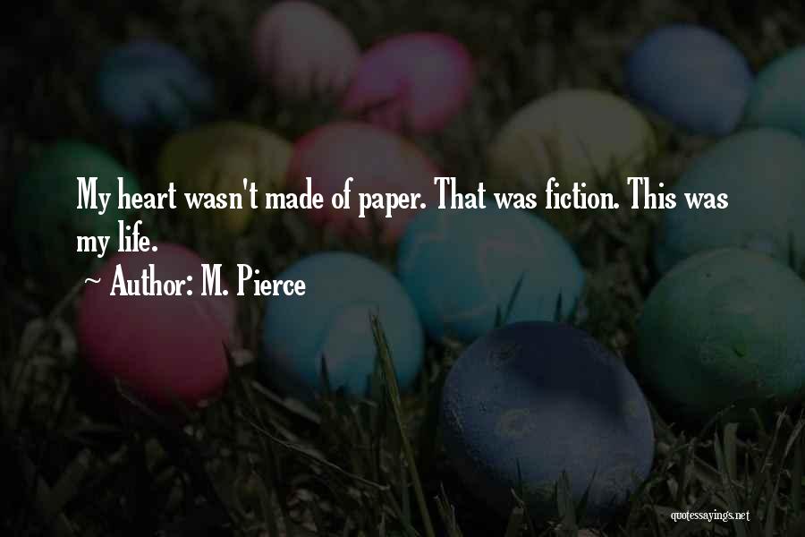 M. Pierce Quotes: My Heart Wasn't Made Of Paper. That Was Fiction. This Was My Life.